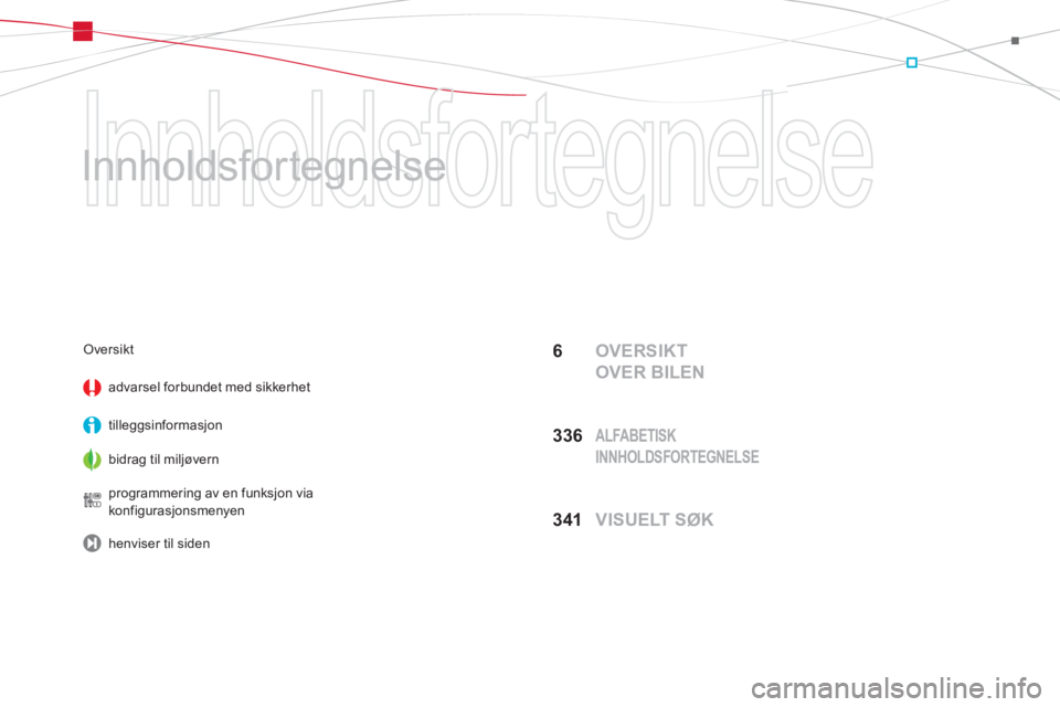 CITROEN DS5 2013  InstruksjonsbØker (in Norwegian)  Innholdsfortegnelse 
   
Innholdsfortegnelse  
6  OVERSIKT 
OVER BILEN
33
6  ALFABETISK 
INNHOLDSFORTEGNELSE
341  VISUELT SØK
Oversikt
advarsel forbundet med sikkerhet  
tilleggsin
formasjon  
bidra