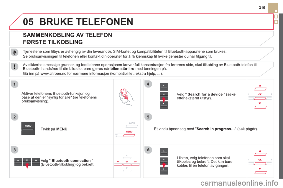 CITROEN DS5 2013 InstruksjonsbØker (in Norwegian) 05
319
BRUKE TELEFONEN
SAMMENKOBLING AV TELEFON
FØRSTE TILKOBLING
Tjenestene som tilbys er avhengig av din leverandør, SIM-kortet og kompatibiliteten til Bluetooth-appara CITROEN DS5 2013 InstruksjonsbØker (in Norwegian) 05
319
BRUKE TELEFONEN
SAMMENKOBLING AV TELEFON
FØRSTE TILKOBLING
Tjenestene som tilbys er avhengig av din leverandør, SIM-kortet og kompatibiliteten til Bluetooth-appara