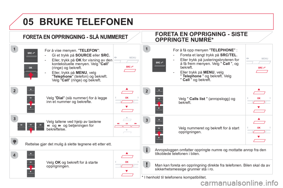 CITROEN DS5 2013 InstruksjonsbØker (in Norwegian)
05BRUKE TELEFONEN
For å vise menyen. " TELEFON":
- Gi et trykk på
SOURCE
eller SRC.
- Eller, trykk på OKfor visning av den
kontekstuelle menyen. Velg "Call"(ringe) og bekreft.
- Ell CITROEN DS5 2013 InstruksjonsbØker (in Norwegian)
05BRUKE TELEFONEN
For å vise menyen. " TELEFON":
- Gi et trykk på
SOURCE
eller SRC.
- Eller, trykk på OKfor visning av den
kontekstuelle menyen. Velg "Call"(ringe) og bekreft.
- Ell