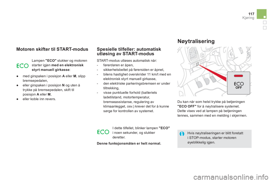 CITROEN DS5 2012  InstruksjonsbØker (in Norwegian) 11 7Kjøring
   
Motoren skifter til START-modus
Lampen  "ECO"slukker og motoren
starter igjen med en elektronisk
styr t manuell girkasse:
   
 
● 
 med 
girspaken i posisjon  A 
 eller M 
, slipp 
