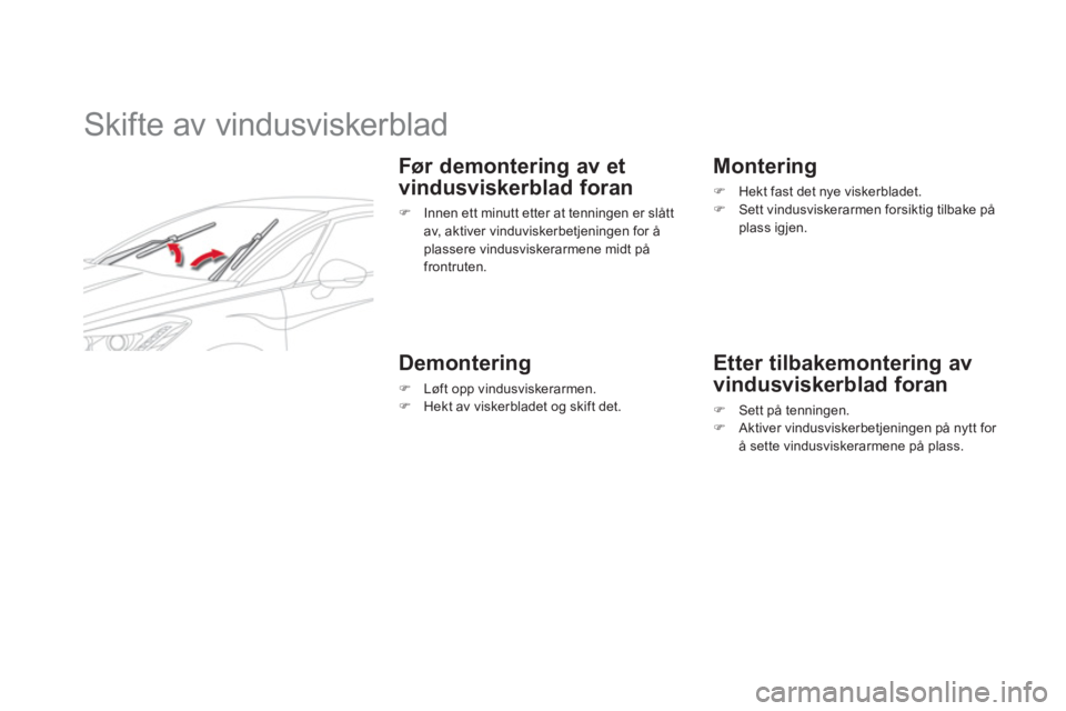 CITROEN DS5 2012  InstruksjonsbØker (in Norwegian)    
 
 
 
 
 
 
 
Skifte av vindusviskerblad 
 
 
Før demontering av et
vindusviskerblad foran 
�) 
  Innen ett minutt etter at tenningen er slått 
av, aktiver vinduviskerbetjeningen for å 
plasser