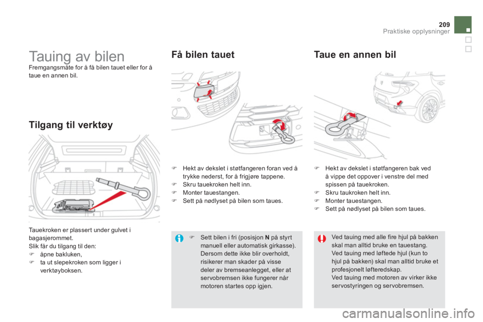 CITROEN DS5 2012  InstruksjonsbØker (in Norwegian) 209Praktiske opplysninger
   
 
 
 
Tauing av bilen  
Fremgangsmåte for å få bilen tauet eller for å 
taue en annen bil. 
Få bilen tauet    
Taue en annen bil 
Tilgang til verktøy 
 
Tauekroken 