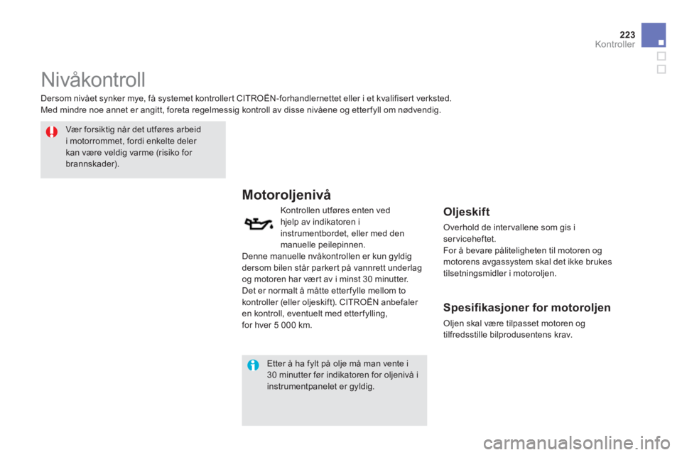 CITROEN DS5 2012  InstruksjonsbØker (in Norwegian) 223Kontroller
   
 
 
 
 
 
Nivåkontroll 
 
 
Vær forsik tig når det utføres arbeid i motorrommet, fordi enkelte deler kan være veldig varme (risiko for brannskader).
Motoroljenivå 
Kontrollen u