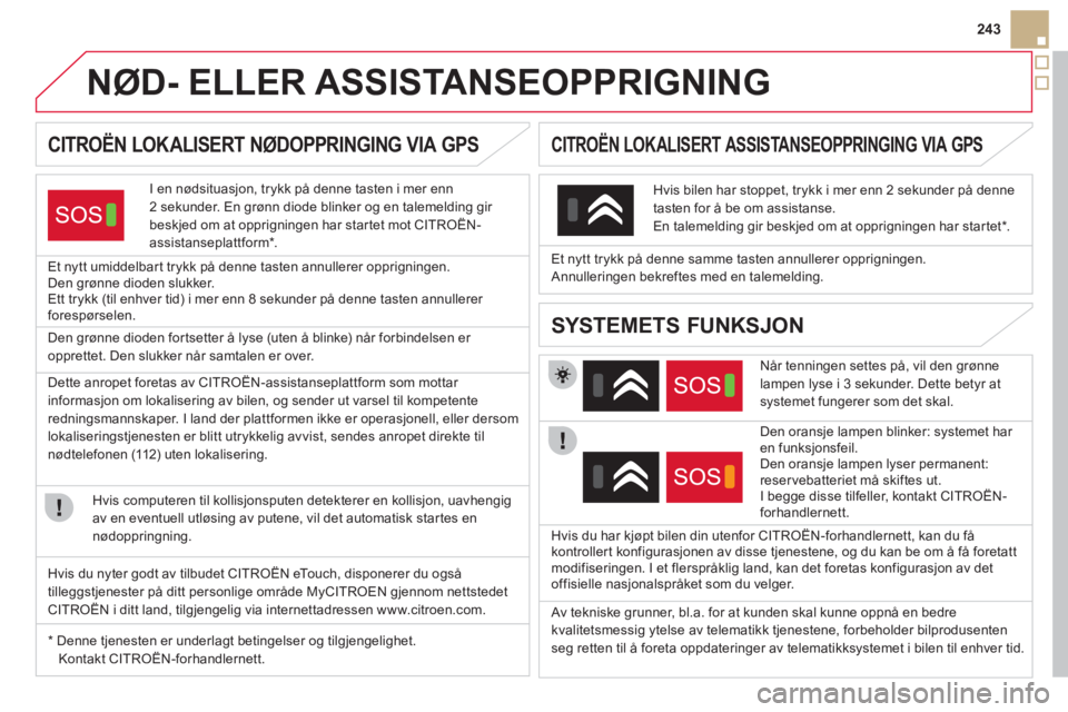 CITROEN DS5 2012 InstruksjonsbØker (in Norwegian) 243
NØD- ELLER ASSISTANSEOPPRIGNING
CITROËN LOKALISERT NØDOPPRINGING VIA GPS
I en nødsituasjon, trykk på denne tasten i mer enn
2 sekunder. En grønn diode blin CITROEN DS5 2012 InstruksjonsbØker (in Norwegian) 243
NØD- ELLER ASSISTANSEOPPRIGNING
CITROËN LOKALISERT NØDOPPRINGING VIA GPS
I en nødsituasjon, trykk på denne tasten i mer enn
2 sekunder. En grønn diode blin