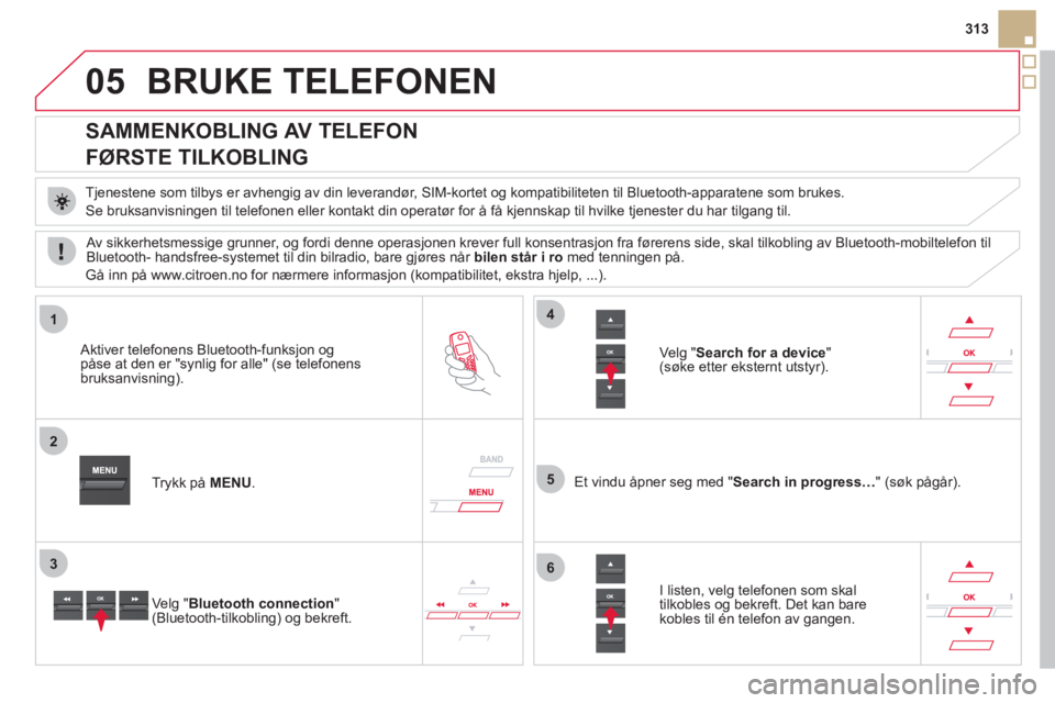 CITROEN DS5 2012 InstruksjonsbØker (in Norwegian) 05
1
2
5
3
4
6
313
BRUKE TELEFONEN
SAMMENKOBLING AV TELEFON
FØRSTE TILKOBLING
Tjenestene som tilbys er avhengig av din leverandør, SIM-kortet og kompatibiliteten til Blue CITROEN DS5 2012 InstruksjonsbØker (in Norwegian) 05
1
2
5
3
4
6
313
BRUKE TELEFONEN
SAMMENKOBLING AV TELEFON
FØRSTE TILKOBLING
Tjenestene som tilbys er avhengig av din leverandør, SIM-kortet og kompatibiliteten til Blue
