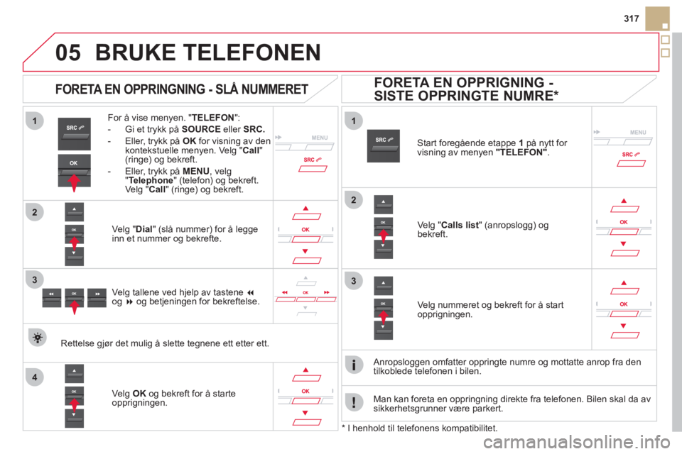 CITROEN DS5 2012 InstruksjonsbØker (in Norwegian)
1
2
1
4
2
33
05
317
BRUKE TELEFONEN
For å vise menyen. " TELEFON":
- Gi et trykk på SOURCE
eller SRC.
- Eller, trykk på OKfor visning av den
kontekstuelle menyen. Velg "Call"(ringe) og CITROEN DS5 2012 InstruksjonsbØker (in Norwegian)
1
2
1
4
2
33
05
317
BRUKE TELEFONEN
For å vise menyen. " TELEFON":
- Gi et trykk på SOURCE
eller SRC.
- Eller, trykk på OKfor visning av den
kontekstuelle menyen. Velg "Call"(ringe) og