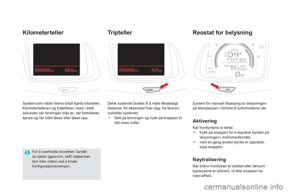 CITROEN DS5 2012  InstruksjonsbØker (in Norwegian)  System for manuell tilpassing av belysningenpå førerplassen i forhold til lysforholdene ute. 
Reostat for belysning 
   
Aktivering 
 
Når frontlyktene er tente:
�)trykk på knappen for å reguler