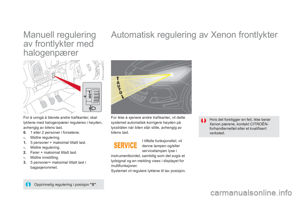 CITROEN DS5 2011 InstruksjonsbØker (in Norwegian)
Manuell regulering
av frontlykter med
halogenpærer
Automatisk regulering av Xenon frontlykter
For å unngå å blende andre trafikanter, skal lyktene med halogenpæ CITROEN DS5 2011 InstruksjonsbØker (in Norwegian)
Manuell regulering
av frontlykter med
halogenpærer
Automatisk regulering av Xenon frontlykter
For å unngå å blende andre trafikanter, skal lyktene med halogenpæ