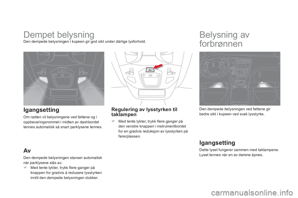 CITROEN DS5 2011 InstruksjonsbØker (in Norwegian)
Dempet belysning Den dempede belysningen i kupeen gir god sikt under dårlige lysforhold.
Igangsetting
Om natten vil belysningene ved føttene og i
oppbevaringsrommet i midten av CITROEN DS5 2011 InstruksjonsbØker (in Norwegian)
Dempet belysning Den dempede belysningen i kupeen gir god sikt under dårlige lysforhold.
Igangsetting
Om natten vil belysningene ved føttene og i
oppbevaringsrommet i midten av