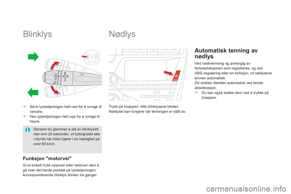 CITROEN DS5 2011  InstruksjonsbØker (in Norwegian)    
 
 
 
 
 
 
 
 
 
 
 
Blinklys 
�)Senk lysbetjeningen helt ned for å svinge til 
venstre.�)Hev lysbetjeningen helt opp for å svinge til høyre.
Funksjon "motorvei"
Gi et enkelt trykk oppover ell