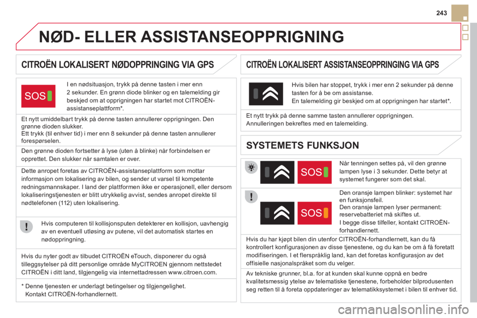CITROEN DS5 2011 InstruksjonsbØker (in Norwegian) 243
NØD- ELLER ASSISTANSEOPPRIGNING
CITROËN LOKALISERT NØDOPPRINGING VIA GPS
I en nødsituasjon, trykk på denne tasten i mer enn
2 sekunder. En grønn diode blin CITROEN DS5 2011 InstruksjonsbØker (in Norwegian) 243
NØD- ELLER ASSISTANSEOPPRIGNING
CITROËN LOKALISERT NØDOPPRINGING VIA GPS
I en nødsituasjon, trykk på denne tasten i mer enn
2 sekunder. En grønn diode blin
