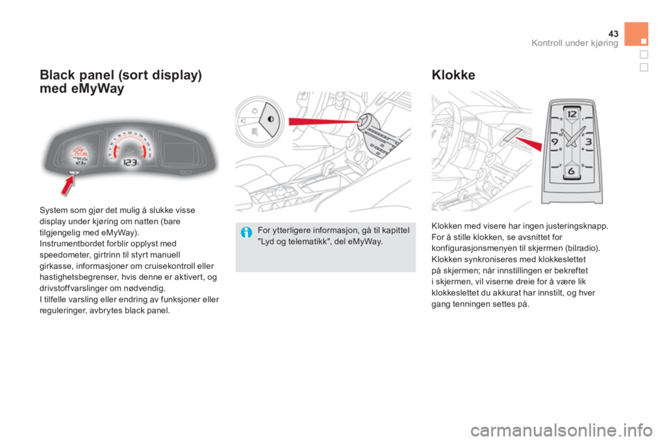 CITROEN DS5 2011  InstruksjonsbØker (in Norwegian) 43Kontroll under kjøring
  System som gjør det mulig å slukke visse 
display under kjøring om natten (bare
tilgjengelig med eMyWay). 
  Instrumentbordet forblir opplyst medspeedometer, girtrinn ti
