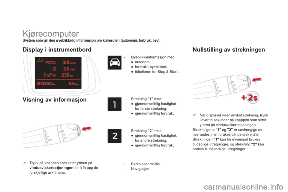 CITROEN DS5 2011  InstruksjonsbØker (in Norwegian)   Kjørecomputer 
�)Når displayet viser ønsket strekning, trykk
i over to sekunder på knappen som sitter 
ytterst på vindusviskerbetjeningen.
 
Strekningene "1"og  "2"er uavhengige avhverandre, me