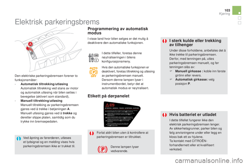CITROEN DS5 HYBRID 2016 InstruksjonsbØker (in Norwegian) 103
DS5_no_Chap04_conduite_ed02-2015
I sterk kulde eller trekking
av tilhenger
Under disse forholdene, anbefales det å
ikke trekke til parkeringsbremsen.
Der for, med tenningen på, utløs
parkeri CITROEN DS5 HYBRID 2016 InstruksjonsbØker (in Norwegian) 103
DS5_no_Chap04_conduite_ed02-2015
I sterk kulde eller trekking
av tilhenger
Under disse forholdene, anbefales det å
ikke trekke til parkeringsbremsen.
Der for, med tenningen på, utløs
parkeri