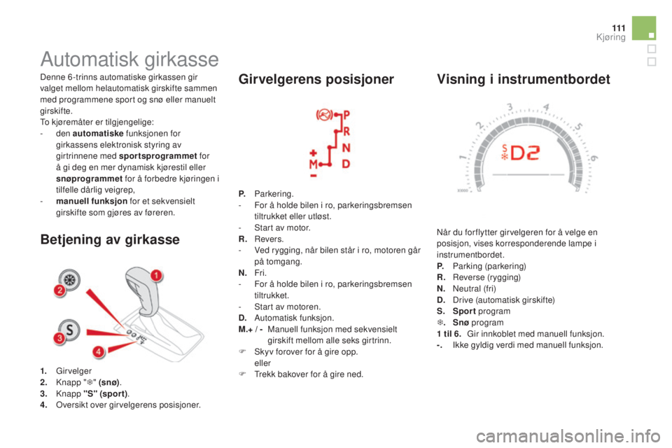 CITROEN DS5 HYBRID 2016 InstruksjonsbØker (in Norwegian) 111
DS5_no_Chap04_conduite_ed02-2015
Visning i instrumentbordet
Når du for flytter girvelgeren for å velge en
posisjon, vises korresponderende lampe i
instrumentbordet.
P.
P
arking (parkering) CITROEN DS5 HYBRID 2016 InstruksjonsbØker (in Norwegian) 111
DS5_no_Chap04_conduite_ed02-2015
Visning i instrumentbordet
Når du for flytter girvelgeren for å velge en
posisjon, vises korresponderende lampe i
instrumentbordet.
P.
P
arking (parkering)