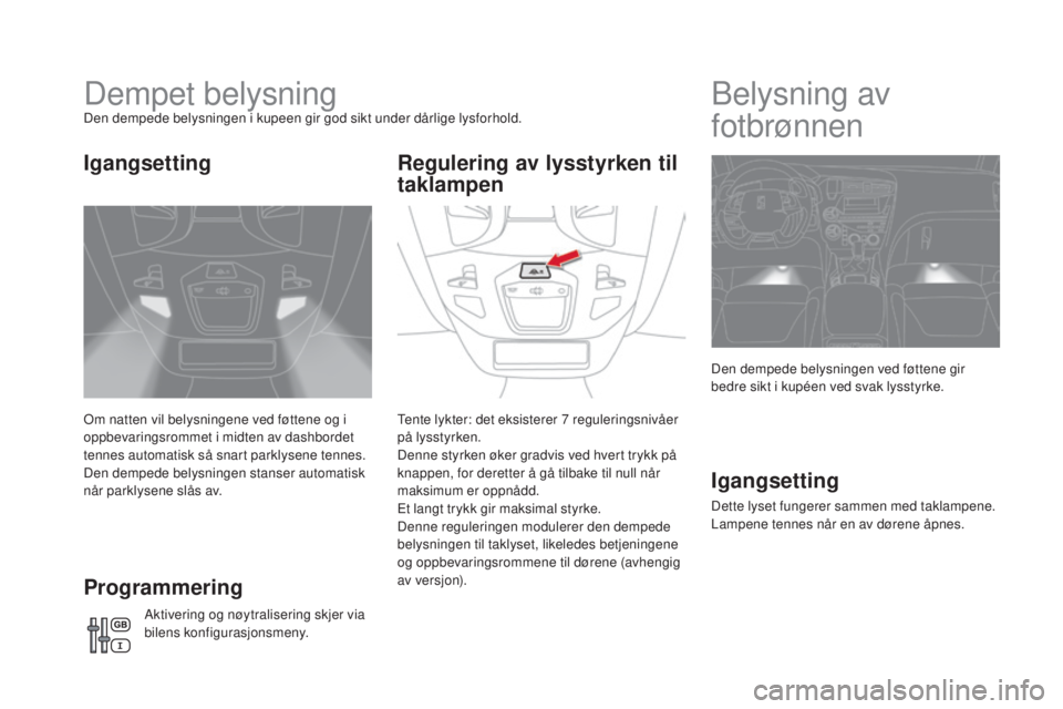 CITROEN DS5 HYBRID 2016 InstruksjonsbØker (in Norwegian) DS5_no_Chap05_visibilite_ed02-2015
Dempet belysningDen dempede belysningen i kupeen gir god sikt under dårlige lysforhold.
Om natten vil belysningene ved føttene og i
oppbevaringsrommet i midten av CITROEN DS5 HYBRID 2016 InstruksjonsbØker (in Norwegian) DS5_no_Chap05_visibilite_ed02-2015
Dempet belysningDen dempede belysningen i kupeen gir god sikt under dårlige lysforhold.
Om natten vil belysningene ved føttene og i
oppbevaringsrommet i midten av