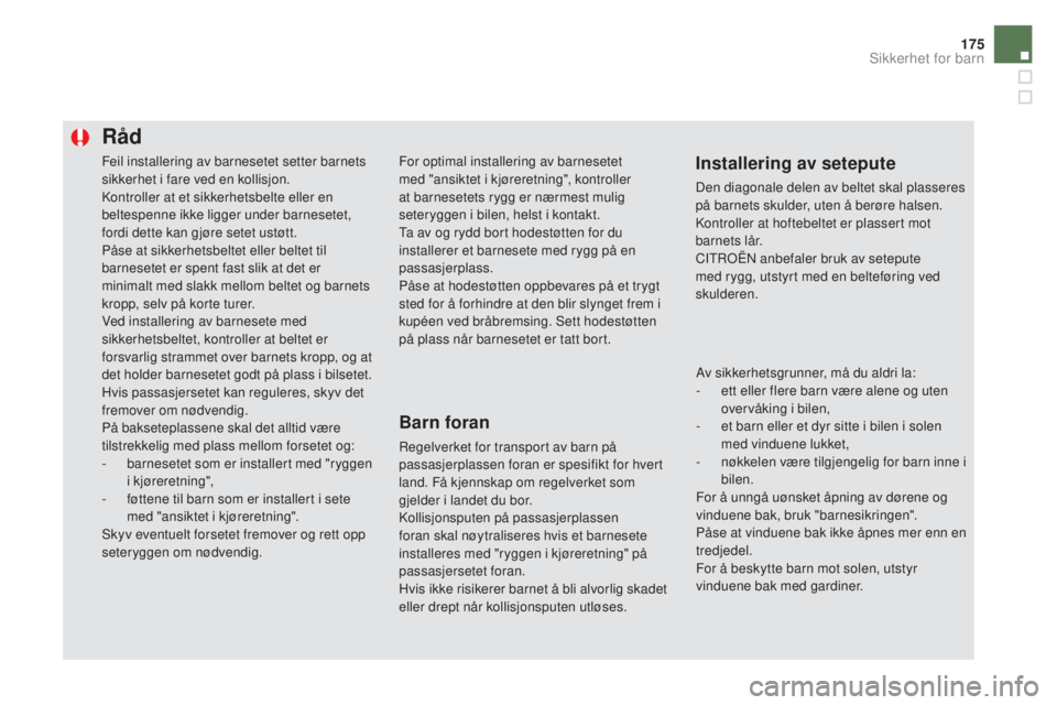CITROEN DS5 HYBRID 2016  InstruksjonsbØker (in Norwegian) 175
DS5_no_Chap06_securite-enfants_ed02-2015
Feil installering av barnesetet setter barnets 
sikkerhet i fare ved en kollisjon.
Kontroller at et sikkerhetsbelte eller en 
beltespenne ikke ligger under