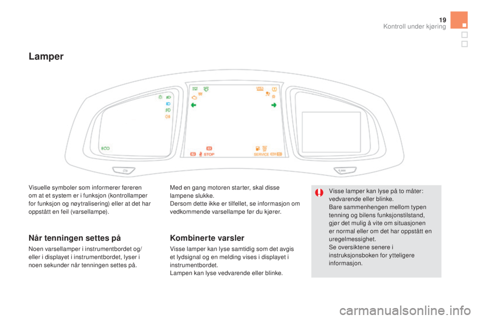 CITROEN DS5 HYBRID 2016 InstruksjonsbØker (in Norwegian) 19
Lamper
Med en gang motoren starter, skal disse
lampene slukke.
Dersom dette ikke er tilfellet, se informasjon om
vedkommende varsellampe før du kjører.
Kombinerte varsler
Visse lamper kan lyse CITROEN DS5 HYBRID 2016 InstruksjonsbØker (in Norwegian) 19
Lamper
Med en gang motoren starter, skal disse
lampene slukke.
Dersom dette ikke er tilfellet, se informasjon om
vedkommende varsellampe før du kjører.
Kombinerte varsler
Visse lamper kan lyse