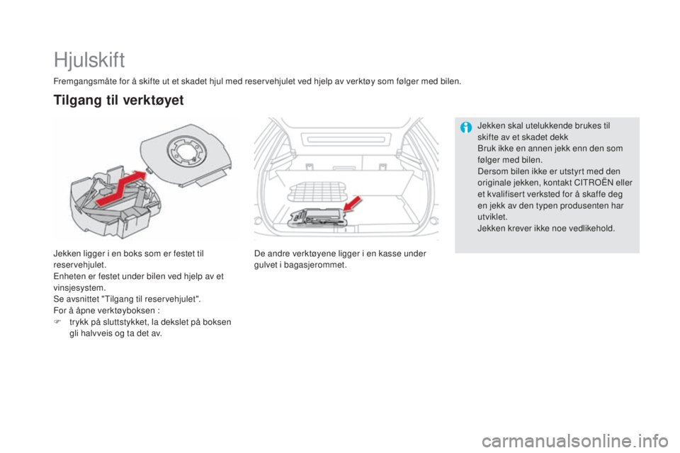 CITROEN DS5 HYBRID 2016  InstruksjonsbØker (in Norwegian) DS5_no_Chap08_info-pratiques_ed02-2015
Hjulskift
Jekken ligger i en boks som er festet til 
reservehjulet.
Enheten er festet under bilen ved hjelp av et 
vinsjesystem.
Se avsnittet "Tilgang til re