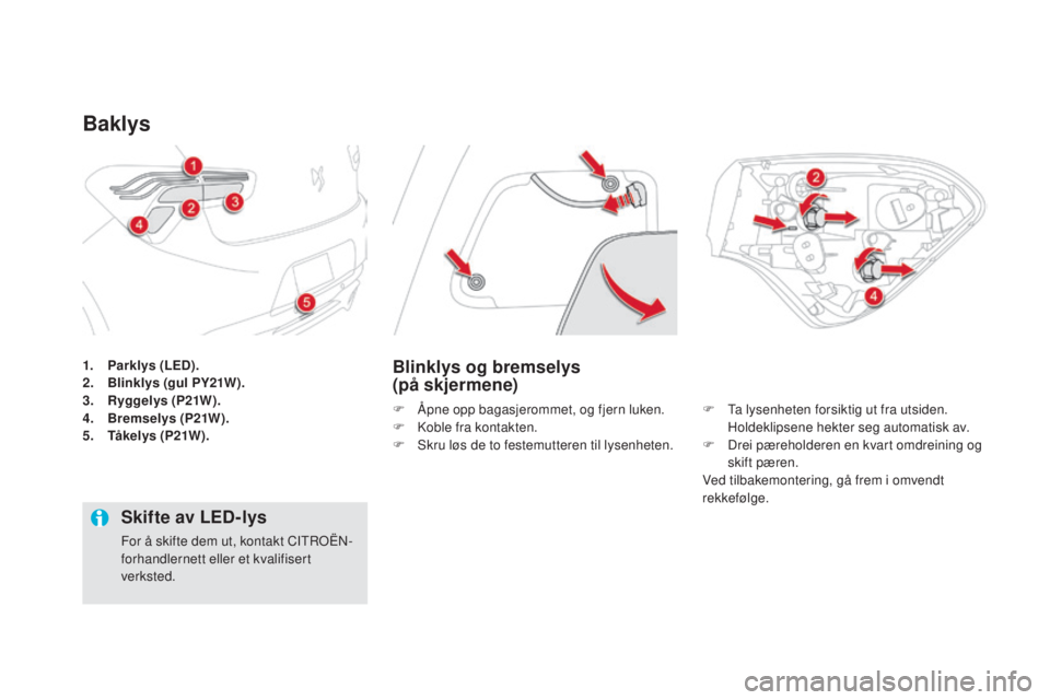 CITROEN DS5 HYBRID 2016 InstruksjonsbØker (in Norwegian) DS5_no_Chap08_info-pratiques_ed02-2015
1. Parklys (Led).
2. B linklys (gul PY21W).
3.
ry
ggelys (P21W).
4.
Bre
mselys (P21W ).
5.
T
åkelys (P21W).
Baklys
Blinklys og bremselys
(på skjermene CITROEN DS5 HYBRID 2016 InstruksjonsbØker (in Norwegian) DS5_no_Chap08_info-pratiques_ed02-2015
1. Parklys (Led).
2. B linklys (gul PY21W).
3.
ry
ggelys (P21W).
4.
Bre
mselys (P21W ).
5.
T
åkelys (P21W).
Baklys
Blinklys og bremselys
(på skjermene
