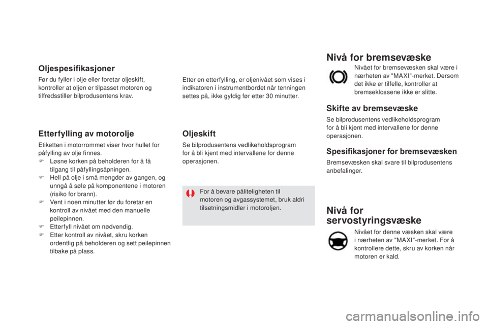 CITROEN DS5 HYBRID 2016 InstruksjonsbØker (in Norwegian) DS5_no_Chap09_verifications_ed02-2015
nivå for
servostyringsvæske
Nivået for denne væsken skal være
i nærheten av "MA XI"-merket. For å
kontrollere dette, skru av korken når
motore CITROEN DS5 HYBRID 2016 InstruksjonsbØker (in Norwegian) DS5_no_Chap09_verifications_ed02-2015
nivå for
servostyringsvæske
Nivået for denne væsken skal være
i nærheten av "MA XI"-merket. For å
kontrollere dette, skru av korken når
motore