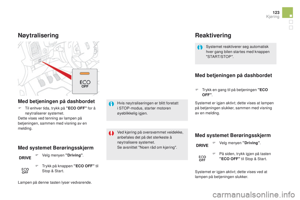 CITROEN DS5 HYBRID 2015  InstruksjonsbØker (in Norwegian) 123
DS5_no_Chap04_conduite_ed01-2015
Systemet reaktiverer seg automatisk 
hver gang bilen startes med knappen 
"START/STOP".
Reaktivering
Med systemet Berøringsskjerm Med betjeningen på dash