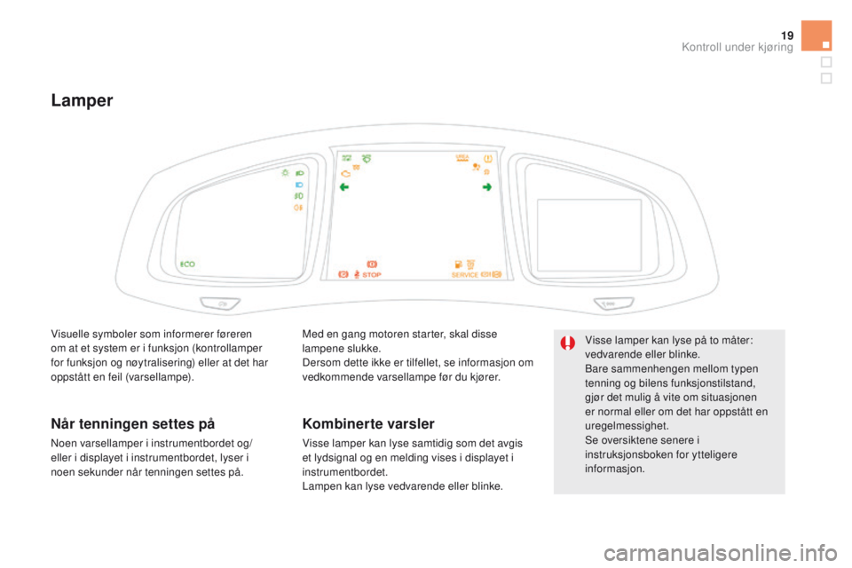 CITROEN DS5 HYBRID 2015  InstruksjonsbØker (in Norwegian) 19
DS5_no_Chap01_controle-de-marche_ed01-2015
Lamper
Med en gang motoren starter, skal disse 
lampene slukke.
Dersom dette ikke er tilfellet, se informasjon om 
vedkommende varsellampe før du kjører