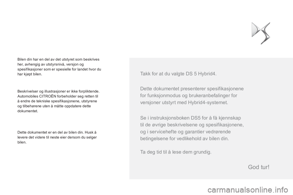 CITROEN DS5 HYBRID 2015  InstruksjonsbØker (in Norwegian)   Dette dokumentet presenterer spesifikasjonene 
for funksjonmodus og brukeranbefalinger for 
versjoner utstyrt med Hybrid4-systemet.     
Takk for at du valgte DS 5 Hybrid4.  
 
Beskrivelser og illus