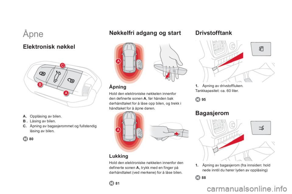 CITROEN DS5 HYBRID 2013 InstruksjonsbØker (in Norwegian) Åpne
1.
Åpning av drivstoffluken.
Tankkapasitet: ca. 60 liter.
Drivstofftank
95
Åpning
Hold den elektroniske nøkkelen innenfor den definerte sonen A, før hånden bak
dørhåndta CITROEN DS5 HYBRID 2013 InstruksjonsbØker (in Norwegian) Åpne
1.
Åpning av drivstoffluken.
Tankkapasitet: ca. 60 liter.
Drivstofftank
95
Åpning
Hold den elektroniske nøkkelen innenfor den definerte sonen A, før hånden bak
dørhåndta