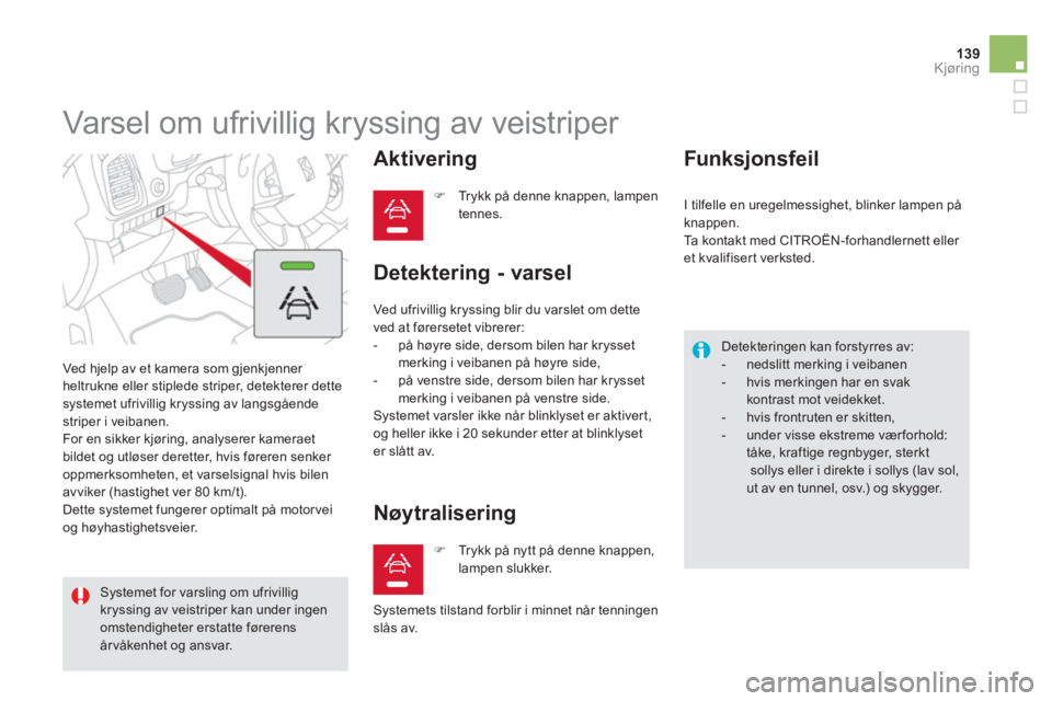 CITROEN DS5 HYBRID 2013  InstruksjonsbØker (in Norwegian) 139Kjøring
   
 
 
 
 
Varsel om ufrivillig kryssing av veistriper 
 Ved hjelp av et kamera som gjenkjenner heltrukne eller stiplede striper, detekterer dette systemet ufrivillig kryssing av langsgå