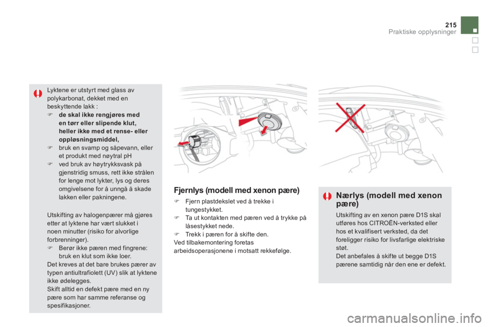 CITROEN DS5 HYBRID 2013  InstruksjonsbØker (in Norwegian) 215
Praktiske opplysninger
Fjernlys (modell med xenon pære) 
�)   Fjern plastdekslet ved å trekke i
tungestykket. �)    Ta ut kontakten med pæren ved å trykke pålåsestykket nede. �) 
  Trekk i p