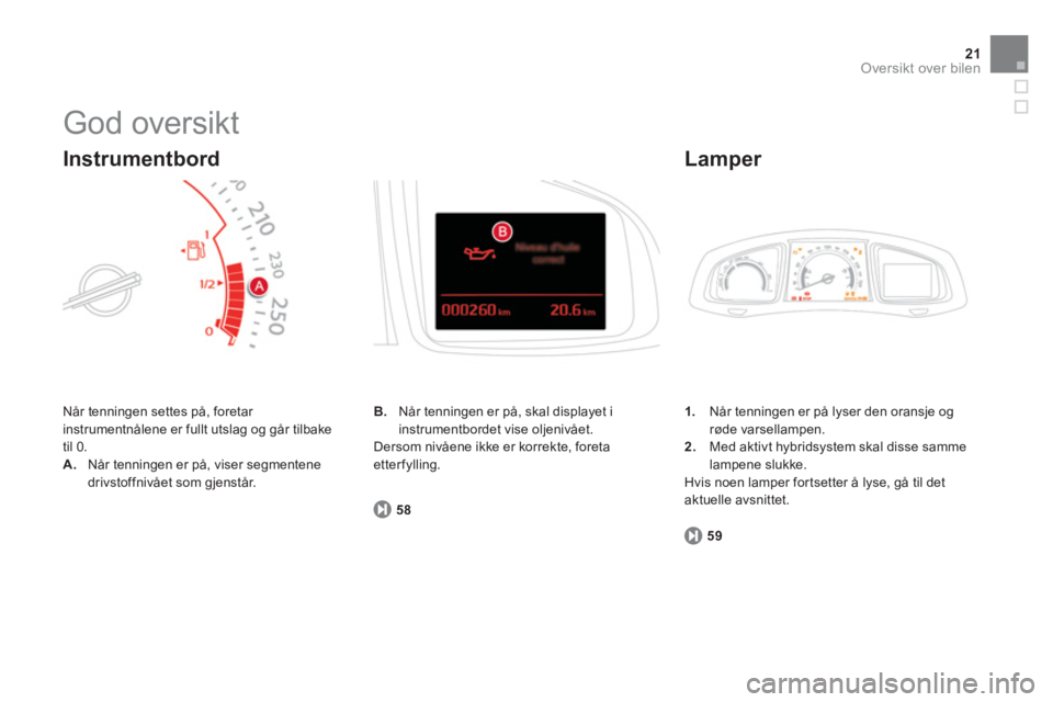 CITROEN DS5 HYBRID 2013  InstruksjonsbØker (in Norwegian) 21Oversikt over bilen
  God oversikt 
 
Når tenningen settes på, foretar 
instrumentnålene er fullt utslag og går tilbake
til 
0. 
A.Når tenningen er på, viser segmentene 
drivstoffnivået som g