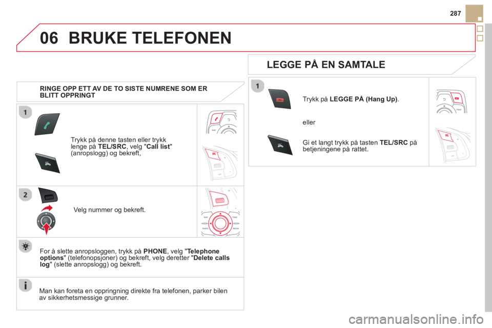 CITROEN DS5 HYBRID 2013 InstruksjonsbØker (in Norwegian) 06
SR
C
SRC
287
BRUKE TELEFONEN
RINGE OPP ETT AV DE TO SISTE NUMRENE SOM ER
BLITT OPPRINGT
Tr
ykk på denne tasten eller trykk lenge på TEL/SRC, velg " Call list"(anropslogg) og bekreft,
Ve l CITROEN DS5 HYBRID 2013 InstruksjonsbØker (in Norwegian) 06
SR
C
SRC
287
BRUKE TELEFONEN
RINGE OPP ETT AV DE TO SISTE NUMRENE SOM ER
BLITT OPPRINGT
Tr
ykk på denne tasten eller trykk lenge på TEL/SRC, velg " Call list"(anropslogg) og bekreft,
Ve l
