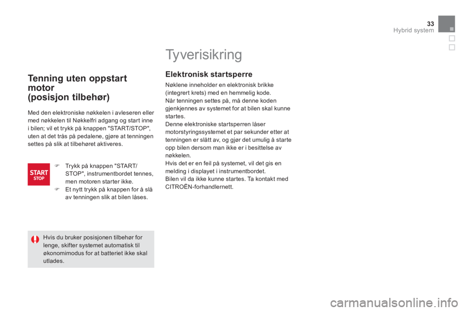 CITROEN DS5 HYBRID 2013  InstruksjonsbØker (in Norwegian) 33Hybrid system
   
 
 
 
 
 
 
 
 
 
 
Ty v e r i s i k r i n g   
Elektronisk startsperre
Nøklene inneholder en elektronisk brikke (integrert krets) med en hemmelig kode. 
Når tenningen settes på