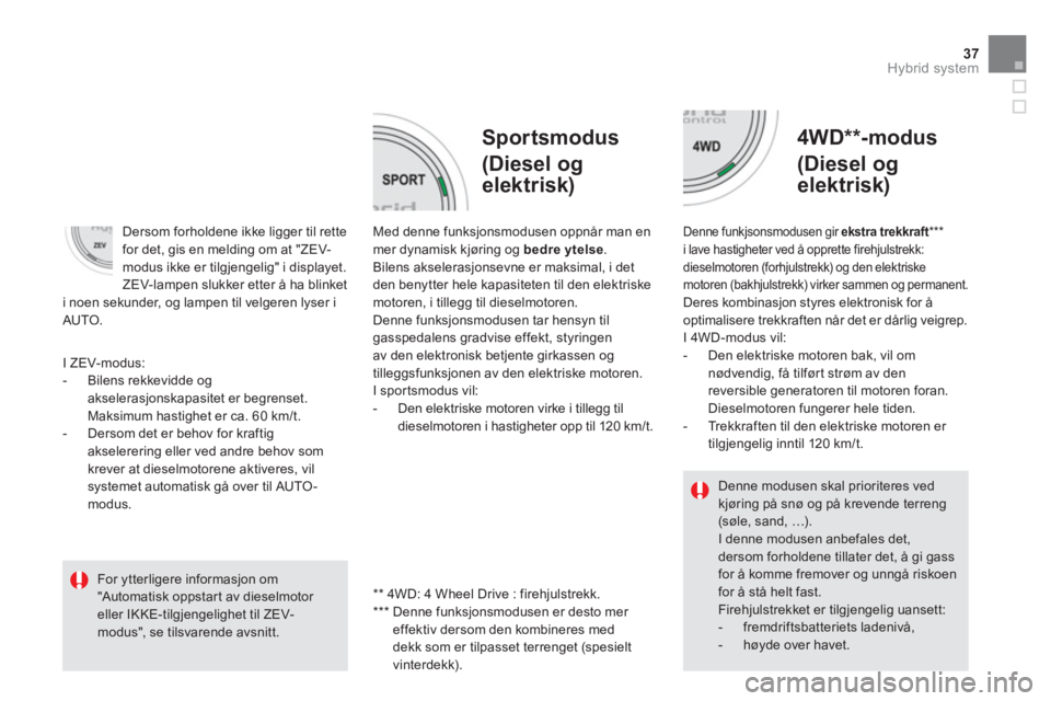 CITROEN DS5 HYBRID 2013  InstruksjonsbØker (in Norwegian) 37
Hybrid system
   
Sportsmodus  
(Diesel og
elektrisk)    
4WD 
** 
-modus  
(Diesel og 
elektrisk)
Med denne funksjonsmodusen oppnår man en 
mer dynamisk kjøring og bedre ytelse.Bilens akselerasj