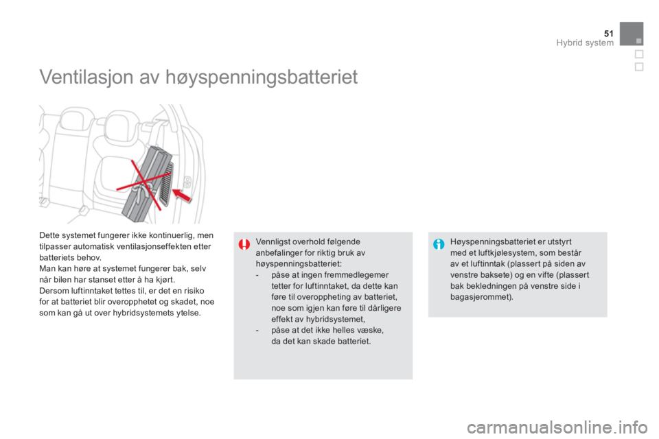 CITROEN DS5 HYBRID 2013 InstruksjonsbØker (in Norwegian) 51Hybrid system
Dette systemet fungerer ikke kontinuerlig, men
tilpasser automatisk ventilasjonseffekten etter batteriets behov.
Man kan høre at systemet fungerer bak, selv når bilen har stans CITROEN DS5 HYBRID 2013 InstruksjonsbØker (in Norwegian) 51Hybrid system
Dette systemet fungerer ikke kontinuerlig, men
tilpasser automatisk ventilasjonseffekten etter batteriets behov.
Man kan høre at systemet fungerer bak, selv når bilen har stans