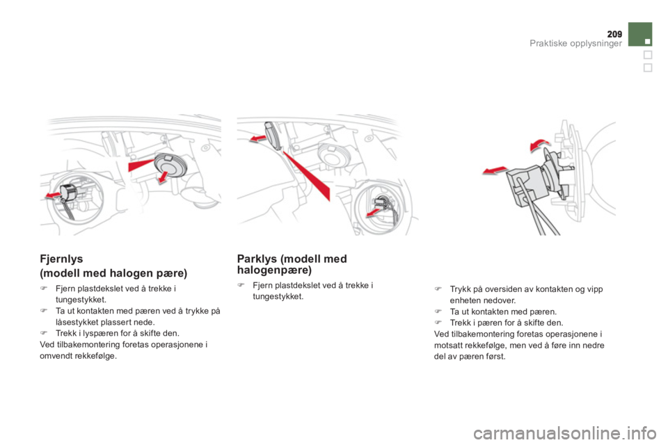 CITROEN DS5 HYBRID 2012  InstruksjonsbØker (in Norwegian) Praktiske opplysninger
Parklys (modell med
halogenpære)
�)   Fjern plastdekslet ved å trekke i
tungestykket. 
   
 
 
 
 
 
 
 
Fjernlys
(modell med halogen pære) 
�)Fjern plastdekslet ved å trekk