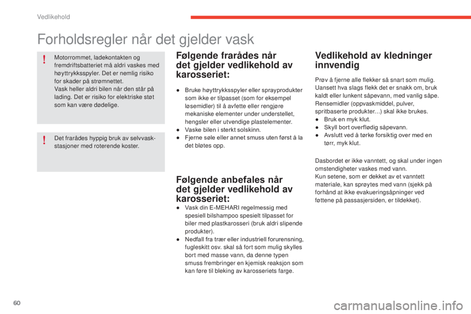 CITROEN E-MEHARI 2017  InstruksjonsbØker (in Norwegian) 60
e-mehari_no_Chap04_entretien_ed03-2016
Motorrommet, ladekontakten og 
fremdriftsbatteriet må aldri vaskes med 
høyttrykksspyler. Det er nemlig risiko 
for skader på strømnettet.
Vask heller ald