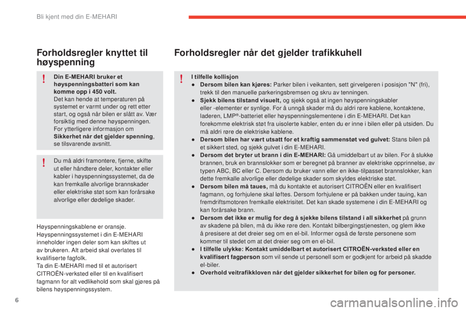 CITROEN E-MEHARI 2017  InstruksjonsbØker (in Norwegian) 6
e-mehari_no_Chap01_faite-connaissance_ed03-2016
Din E- MEHARI bruker et 
høyspenningsbatteri som kan 
komme opp i 450  volt.
Det kan hende at temperaturen på 
systemet er varmt under og rett etter