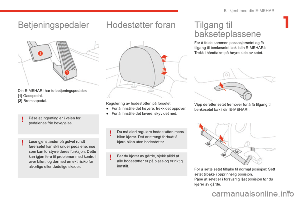 CITROEN E-MEHARI 2016  InstruksjonsbØker (in Norwegian) 11
e-mehari_no_Chap01_faite-connaissance_ed02-2016
Betjeningspedaler
Påse at ingenting er i veien for 
pedalenes frie bevegelse.
Løse gjenstander på gulvet rundt 
førersetet kan skli under pedalen