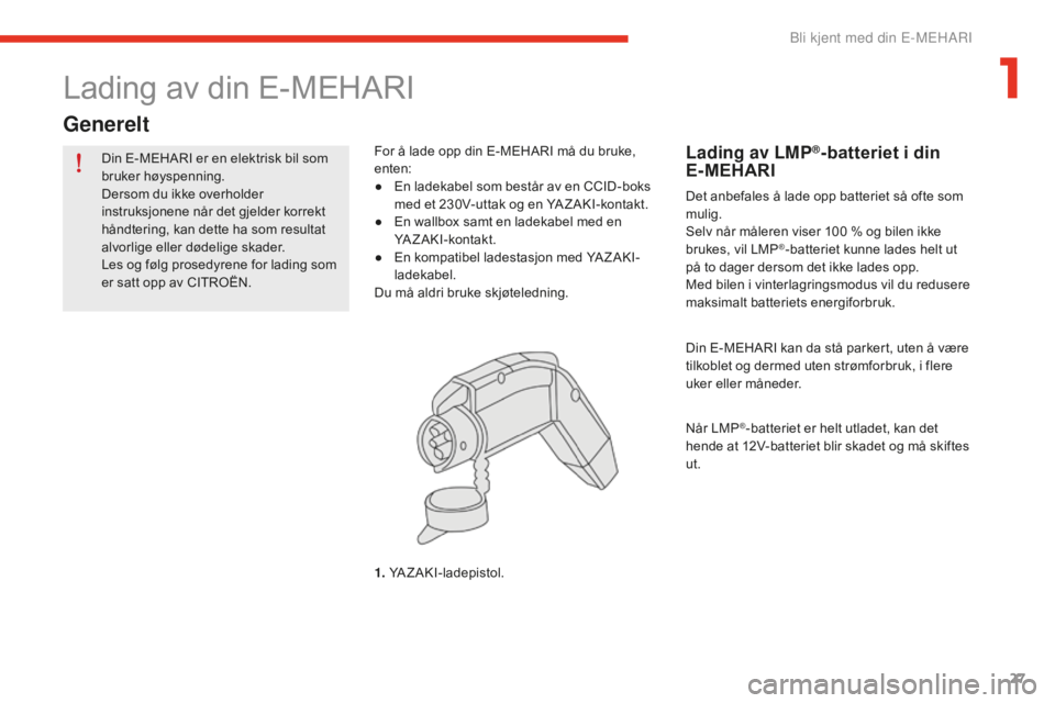 CITROEN E-MEHARI 2016 InstruksjonsbØker (in Norwegian) 27
e-mehari_no_Chap01_faite-connaissance_ed02-2016
Din E-MEHARI er en elektrisk bil som
bruker høyspenning.
Dersom du ikke overholder
instruksjonene når det gjelder korrekt
håndtering, kan dette CITROEN E-MEHARI 2016 InstruksjonsbØker (in Norwegian) 27
e-mehari_no_Chap01_faite-connaissance_ed02-2016
Din E-MEHARI er en elektrisk bil som
bruker høyspenning.
Dersom du ikke overholder
instruksjonene når det gjelder korrekt
håndtering, kan dette