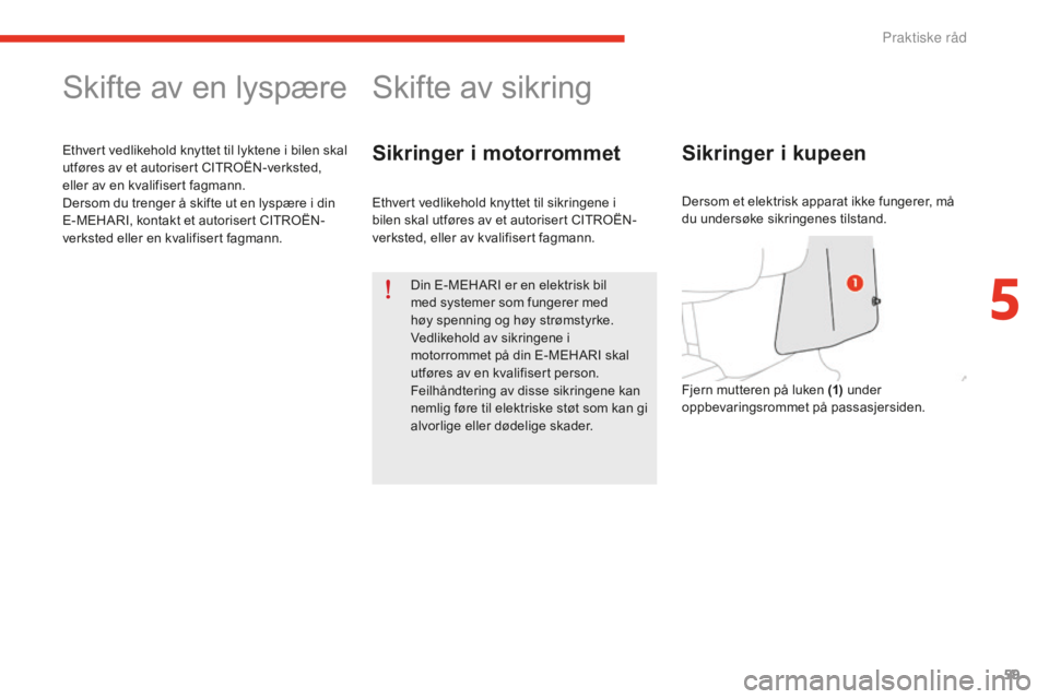 CITROEN E-MEHARI 2016 InstruksjonsbØker (in Norwegian) 59
e-mehari_no_Chap05_conseils-pratiques_ed02-2016
Skifte av en lyspære
Ethvert vedlikehold knyttet til lyktene i bilen skal
utføres av et autorisert CITROËN-verksted,
eller av en kvalifisert fag CITROEN E-MEHARI 2016 InstruksjonsbØker (in Norwegian) 59
e-mehari_no_Chap05_conseils-pratiques_ed02-2016
Skifte av en lyspære
Ethvert vedlikehold knyttet til lyktene i bilen skal
utføres av et autorisert CITROËN-verksted,
eller av en kvalifisert fag
