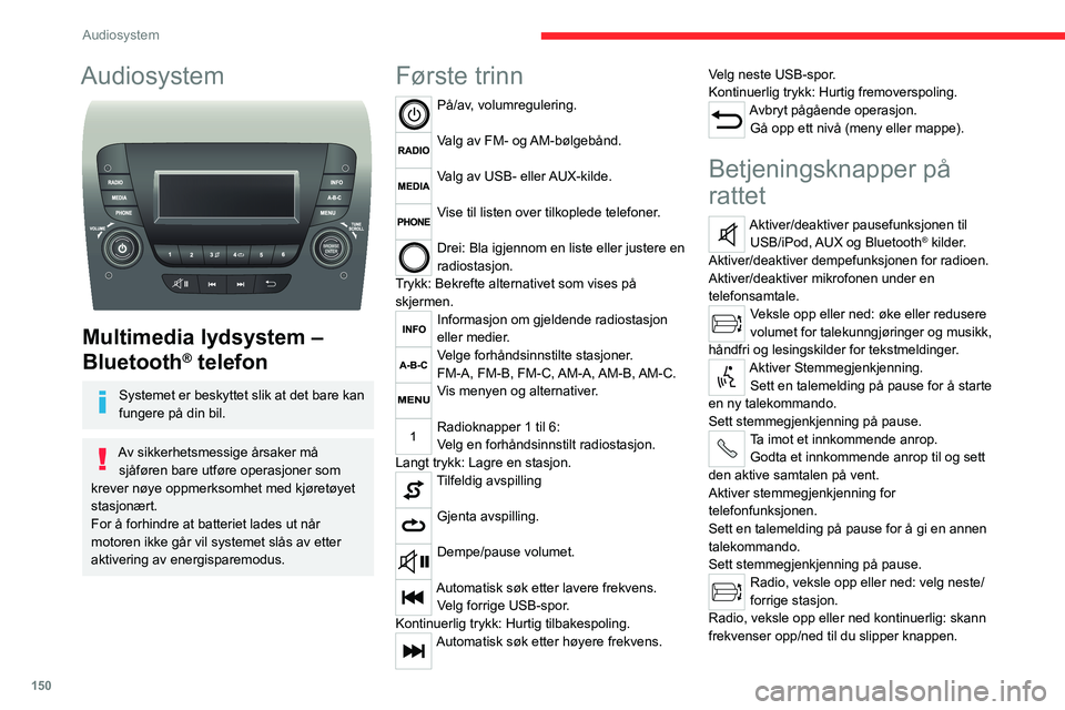 CITROEN JUMPER 2020  InstruksjonsbØker (in Norwegian) 150
Audiosystem
Audiosystem 
 
Multimedia lydsystem – 
Bluetooth
® telefon
Systemet er beskyttet slik at det bare kan 
fungere på din bil.
Av sikkerhetsmessige årsaker må  sjåføren bare utfør