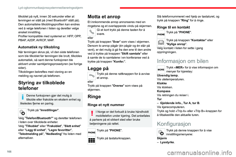 CITROEN JUMPER 2020  InstruksjonsbØker (in Norwegian) 166
Lyd- og kommunikasjonssystem med berøringsskjerm
tilkoblet på nytt, innen 30 sekunder etter at 
tenningen er slått på (med Bluetooth® slått på).
Den automatiske tilkoblingsprofilen kan endr