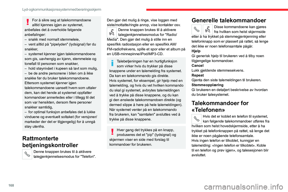 CITROEN JUMPER 2020  InstruksjonsbØker (in Norwegian) 168
Lyd- og kommunikasjonssystem med berøringsskjerm
For å sikre seg at talekommandoene 
alltid kjennes igjen av systemet, 
anbefales det å overholde følgende 
anbefalinger:
–  snakk med normalt