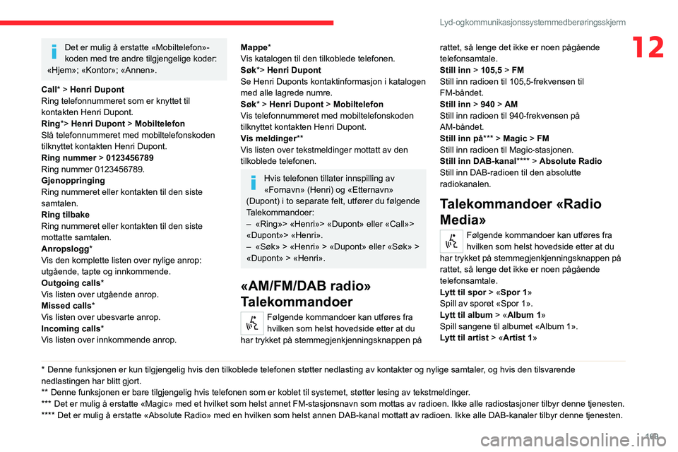 CITROEN JUMPER 2020  InstruksjonsbØker (in Norwegian) 169
Lyd- og kommunikasjonssystem med berøringsskjerm
12Det er mulig å erstatte «Mobiltelefon»-
koden med tre andre tilgjengelige koder: 
«Hjem»; «Kontor»; «Annen».
Call* > Henri Dupont
Ring 