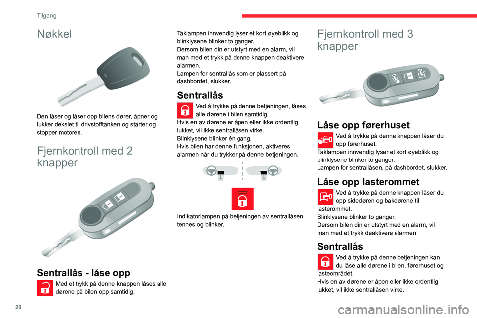 CITROEN JUMPER 2020  InstruksjonsbØker (in Norwegian) 20
Tilgang
Nøkkel 
 
Den låser og låser opp bilens dører, åpner og 
lukker dekslet til drivstofftanken og starter og 
stopper motoren.
Fjernkontroll med 2 
knapper
 
 
Sentrallås - låse opp
Med