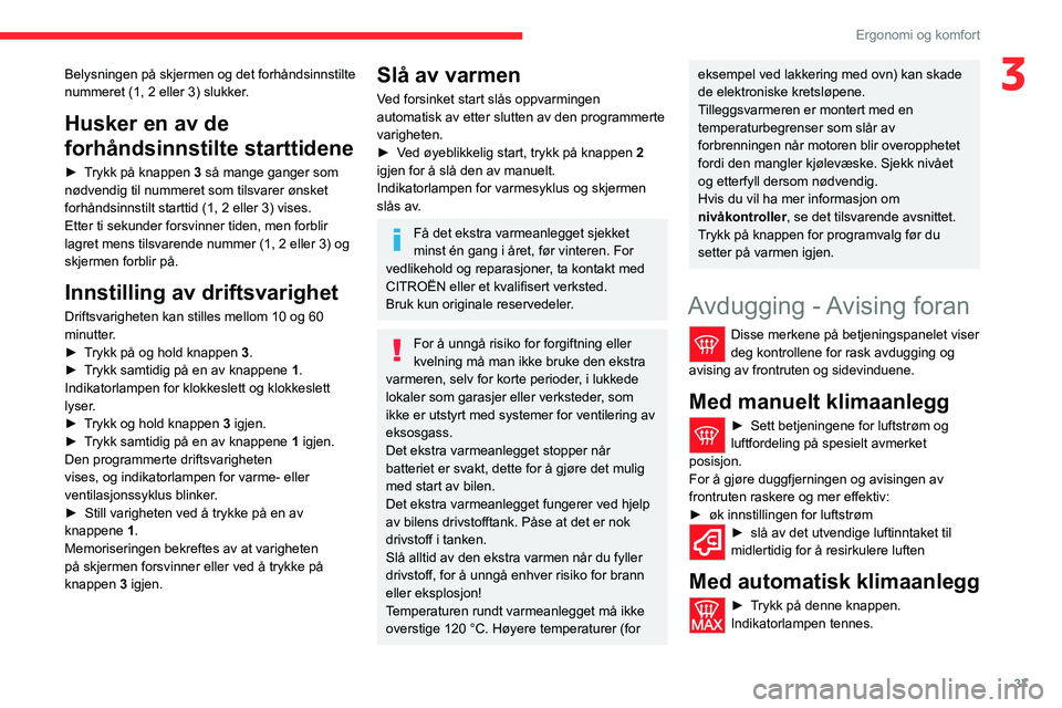 CITROEN JUMPER 2020 InstruksjonsbØker (in Norwegian) 37
Ergonomi og komfort
3Belysningen på skjermen og det forhåndsinnstilte
nummeret (1, 2 eller 3) slukker.
Husker en av de
forhåndsinnstilte starttidene
► Trykk på knappen 3 så mange ganger CITROEN JUMPER 2020 InstruksjonsbØker (in Norwegian) 37
Ergonomi og komfort
3Belysningen på skjermen og det forhåndsinnstilte
nummeret (1, 2 eller 3) slukker.
Husker en av de
forhåndsinnstilte starttidene
► Trykk på knappen 3 så mange ganger