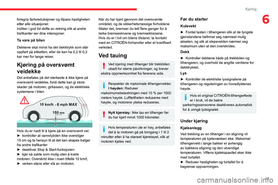 CITROEN JUMPER 2020  InstruksjonsbØker (in Norwegian) 65
Kjøring
6foregrip fartsreduksjoner og tilpass hastigheten 
etter alle situasjoner.
Indiker i god tid skifte av retning slik at andre 
trafikanter ser dine intensjoner.
Ta vare på bilen
Dekkene sk