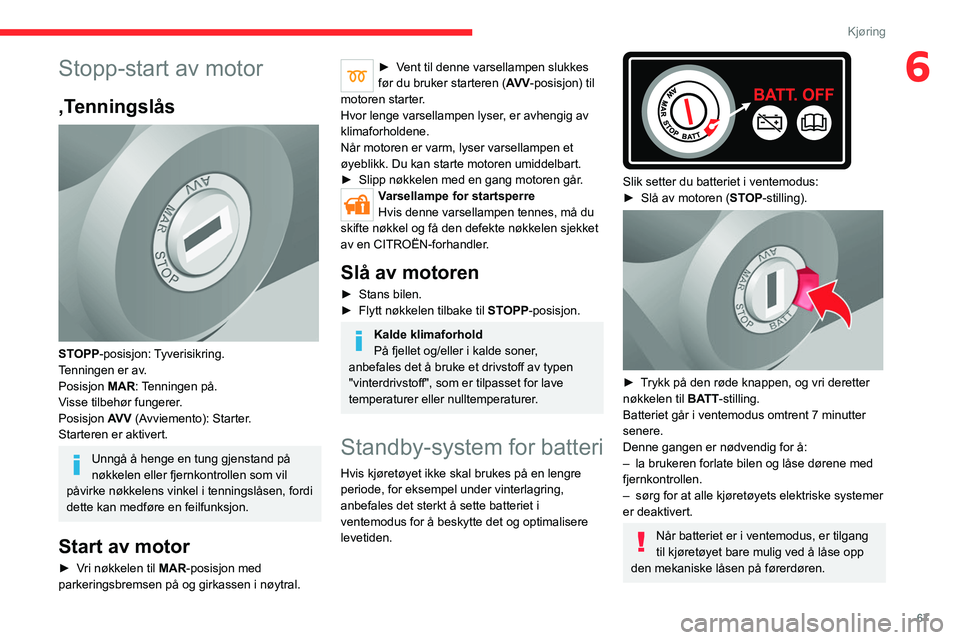 CITROEN JUMPER 2020  InstruksjonsbØker (in Norwegian) 67
Kjøring
6Stopp-start av motor
,Tenningslås 
 
STOPP-posisjon: Tyverisikring.
Tenningen er av.
Posisjon  MAR: Tenningen på.
Visse tilbehør fungerer.
Posisjon  AV V (Avviemento): Starter.
Starter